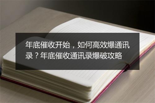 年底催收开始，如何高效爆通讯录？年底催收通讯录爆破攻略