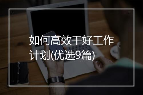 如何高效干好工作计划(优选9篇)