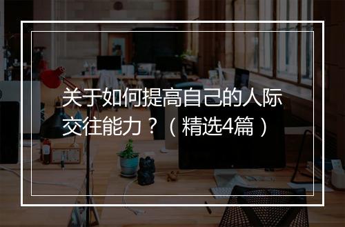 关于如何提高自己的人际交往能力？（精选4篇）