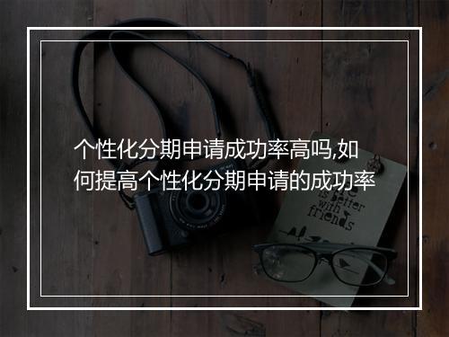 个性化分期申请成功率高吗,如何提高个性化分期申请的成功率