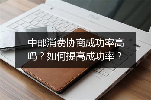 中邮消费协商成功率高吗？如何提高成功率？