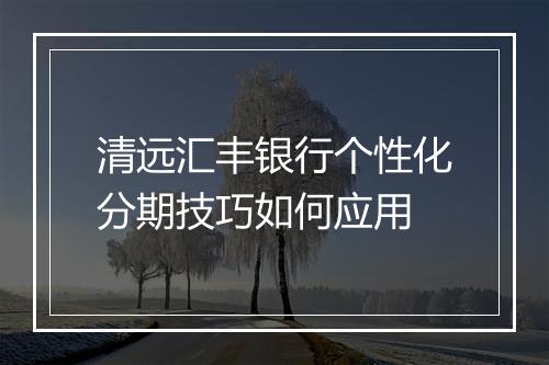 清远汇丰银行个性化分期技巧如何应用