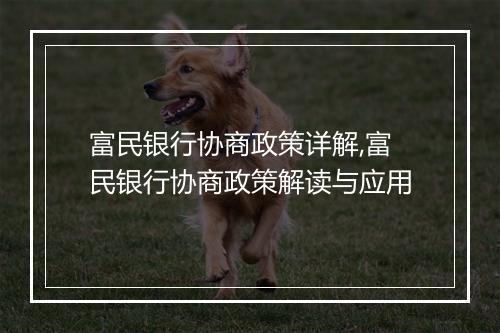 富民银行协商政策详解,富民银行协商政策解读与应用