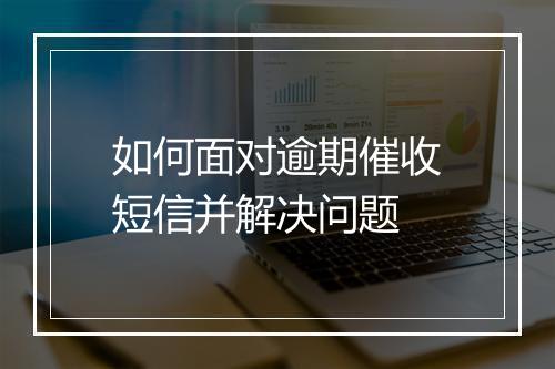 如何面对逾期催收短信并解决问题