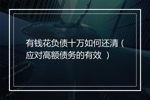 有钱花负债十万如何还清（应对高额债务的有效 ）