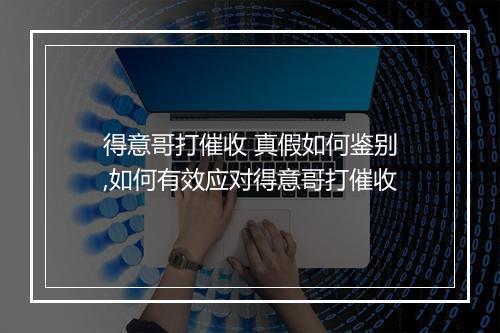 得意哥打催收 真假如何鉴别,如何有效应对得意哥打催收