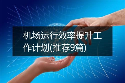 机场运行效率提升工作计划(推荐9篇)