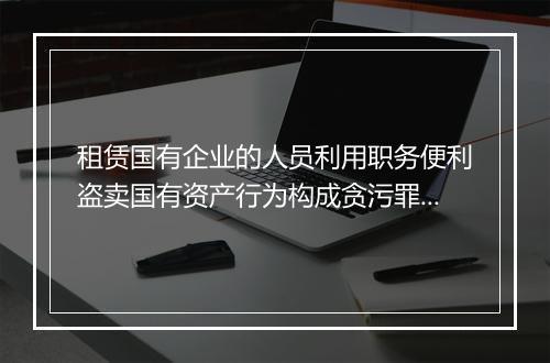 租赁国有企业的人员利用职务便利盗卖国有资产行为构成贪污罪吗