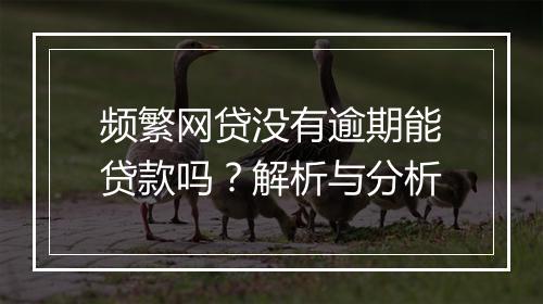 频繁网贷没有逾期能贷款吗？解析与分析