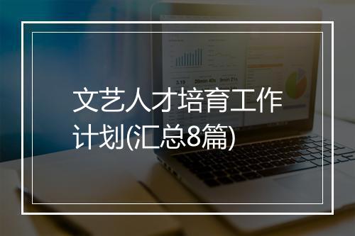 文艺人才培育工作计划(汇总8篇)