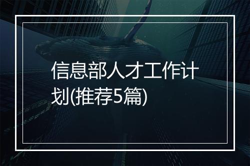 信息部人才工作计划(推荐5篇)