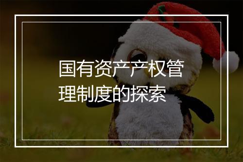 国有资产产权管理制度的探索