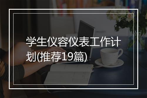 学生仪容仪表工作计划(推荐19篇)