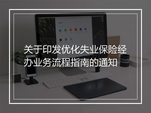 关于印发优化失业保险经办业务流程指南的通知
