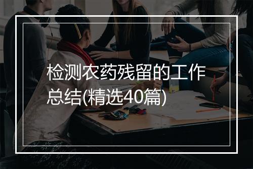 检测农药残留的工作总结(精选40篇)