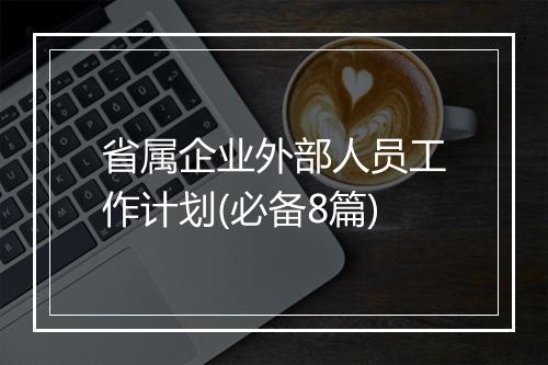 省属企业外部人员工作计划(必备8篇)