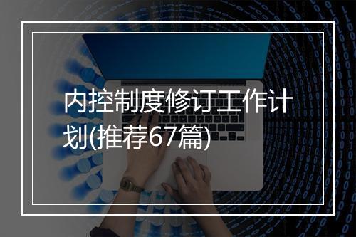 内控制度修订工作计划(推荐67篇)