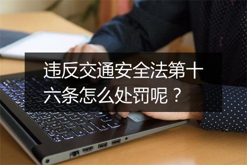 违反交通安全法第十六条怎么处罚呢？