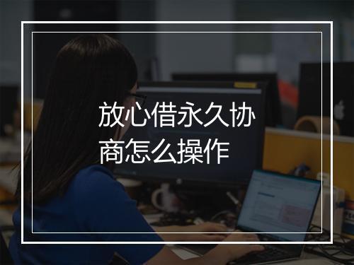 放心借永久协商怎么操作