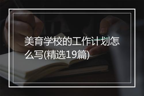 美育学校的工作计划怎么写(精选19篇)