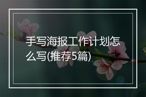 手写海报工作计划怎么写(推荐5篇)