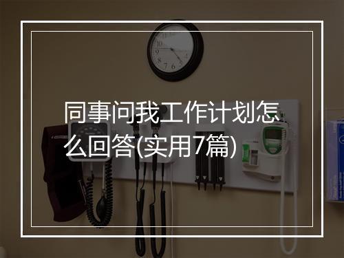 同事问我工作计划怎么回答(实用7篇)
