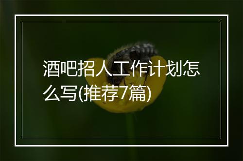 酒吧招人工作计划怎么写(推荐7篇)