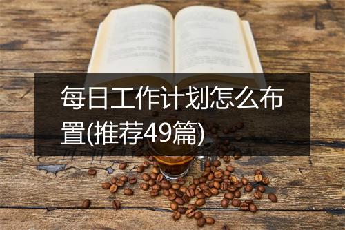 每日工作计划怎么布置(推荐49篇)