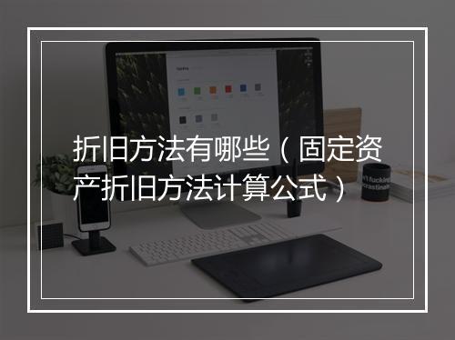 折旧方法有哪些（固定资产折旧方法计算公式）