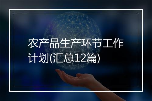 农产品生产环节工作计划(汇总12篇)