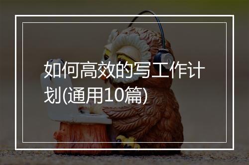 如何高效的写工作计划(通用10篇)