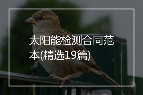 太阳能检测合同范本(精选19篇)