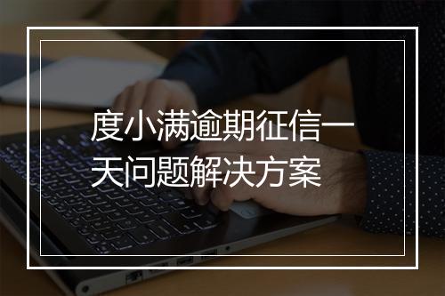 度小满逾期征信一天问题解决方案