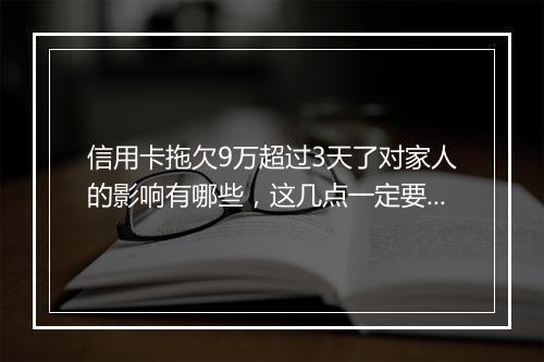 信用卡拖欠9万超过3天了对家人的影响有哪些，这几点一定要明白