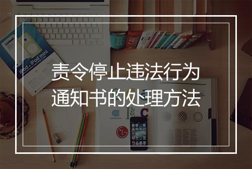 责令停止违法行为通知书的处理方法