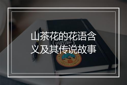 山茶花的花语含义及其传说故事