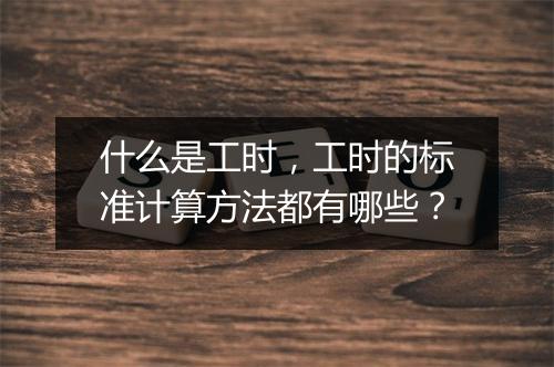 什么是工时，工时的标准计算方法都有哪些？