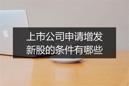 上市公司申请增发新股的条件有哪些