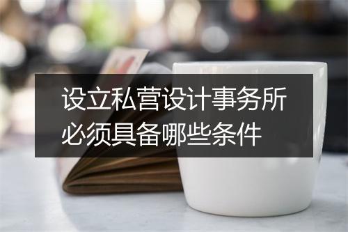 设立私营设计事务所必须具备哪些条件