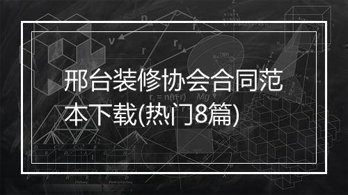 邢台装修协会合同范本下载(热门8篇)