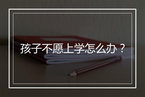 孩子不愿上学怎么办？