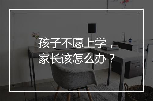 孩子不愿上学，家长该怎么办？