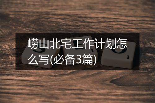 崂山北宅工作计划怎么写(必备3篇)