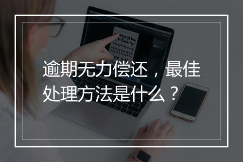逾期无力偿还，最佳处理方法是什么？