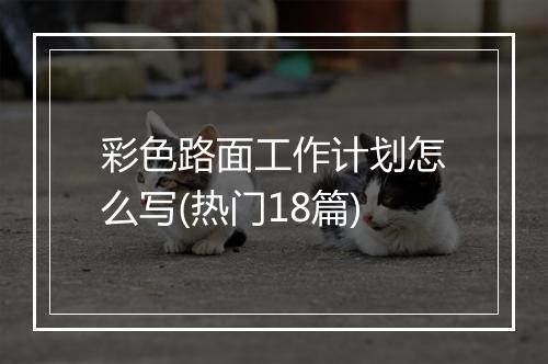 彩色路面工作计划怎么写(热门18篇)