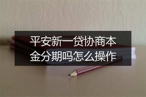 平安新一贷协商本金分期吗怎么操作