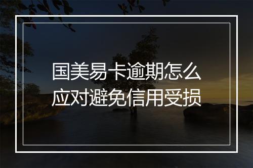 国美易卡逾期怎么应对避免信用受损