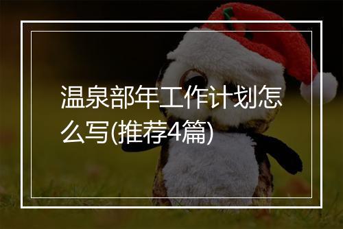 温泉部年工作计划怎么写(推荐4篇)
