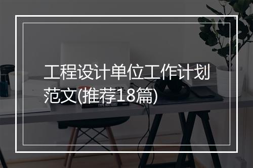 工程设计单位工作计划范文(推荐18篇)