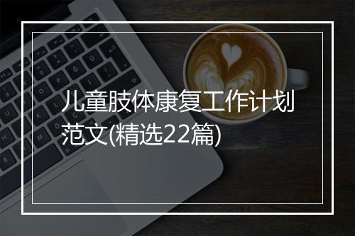 儿童肢体康复工作计划范文(精选22篇)